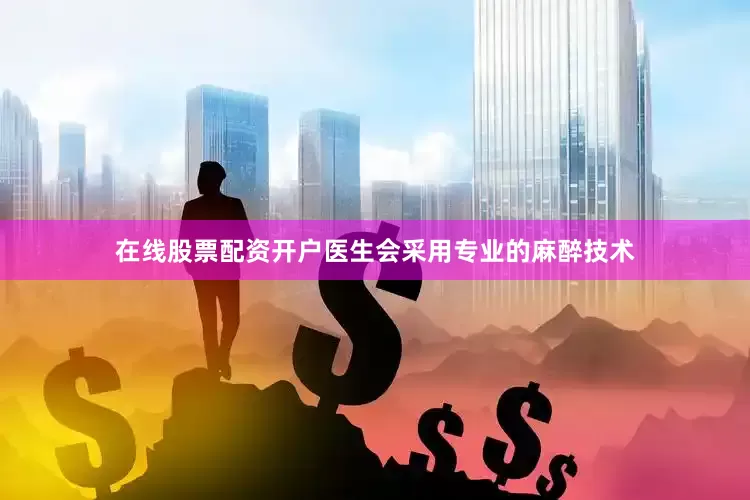 在线股票配资开户医生会采用专业的麻醉技术
