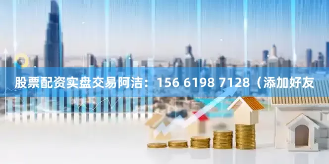 股票配资实盘交易阿洁：156 6198 7128（添加好友