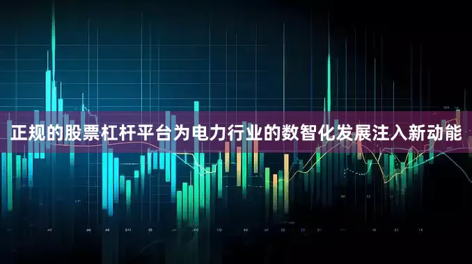 正规的股票杠杆平台为电力行业的数智化发展注入新动能