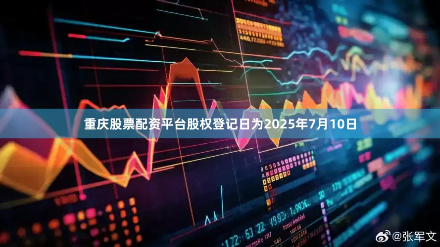 重庆股票配资平台股权登记日为2025年7月10日