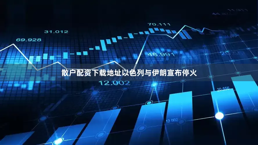散户配资下载地址以色列与伊朗宣布停火