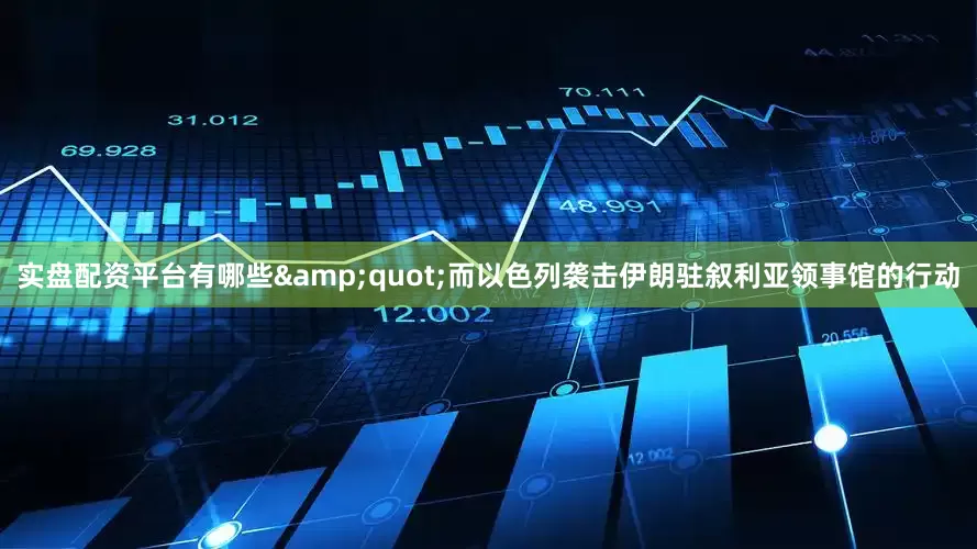 实盘配资平台有哪些&quot;而以色列袭击伊朗驻叙利亚领事馆的行动