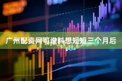 广州配资网可谁料想短短三个月后